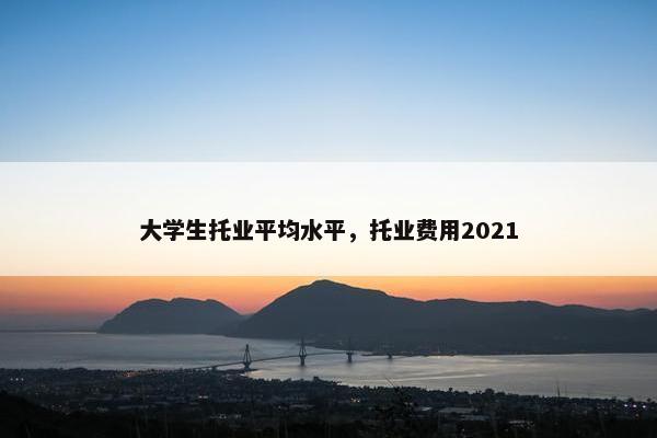 大学生托业平均水平，托业费用2021