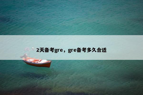 2天备考gre，gre备考多久合适