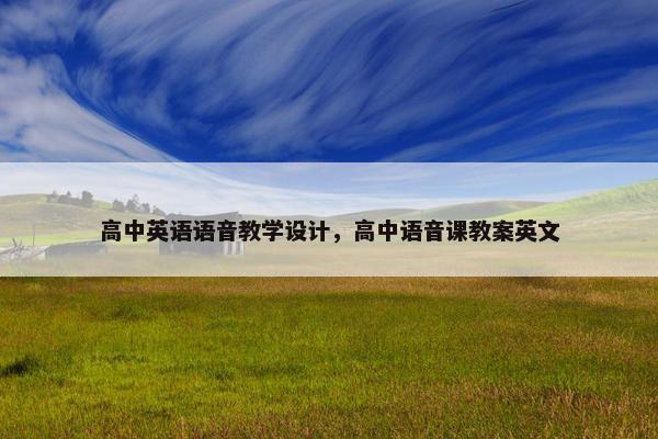 高中英语语音教学设计，高中语音课教案英文