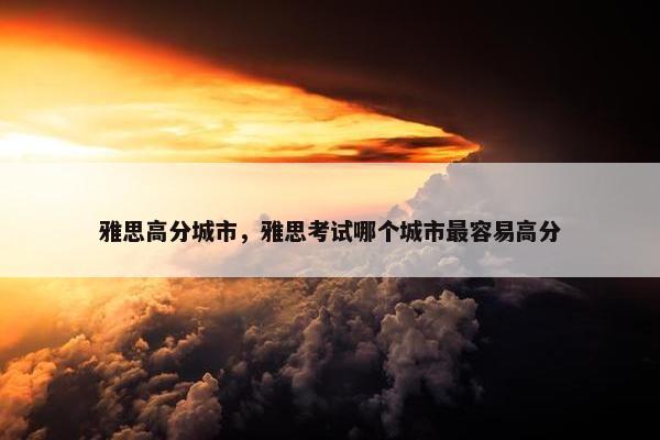 雅思高分城市，雅思考试哪个城市最容易高分