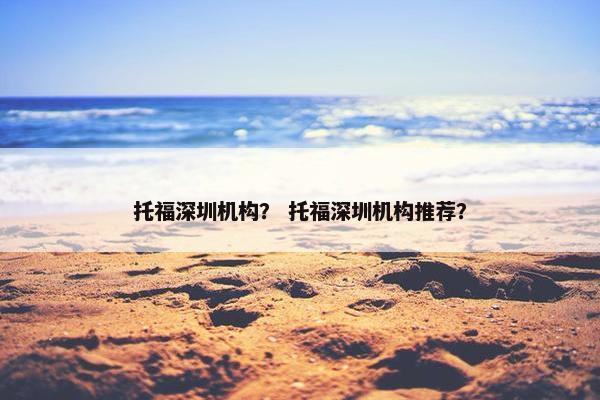 托福深圳机构？ 托福深圳机构推荐？
