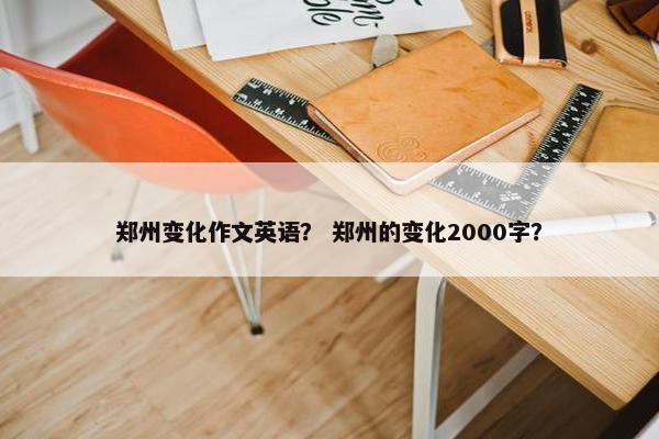 郑州变化作文英语？ 郑州的变化2000字？