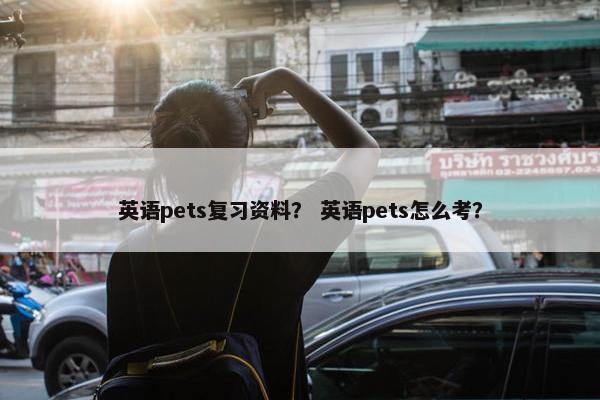 英语pets复习资料？ 英语pets怎么考？