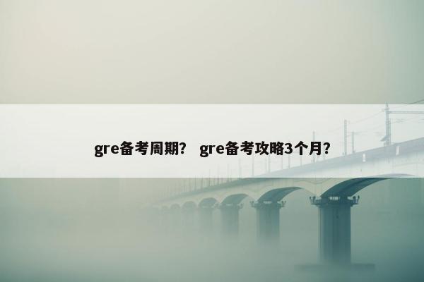 gre备考周期？ gre备考攻略3个月？