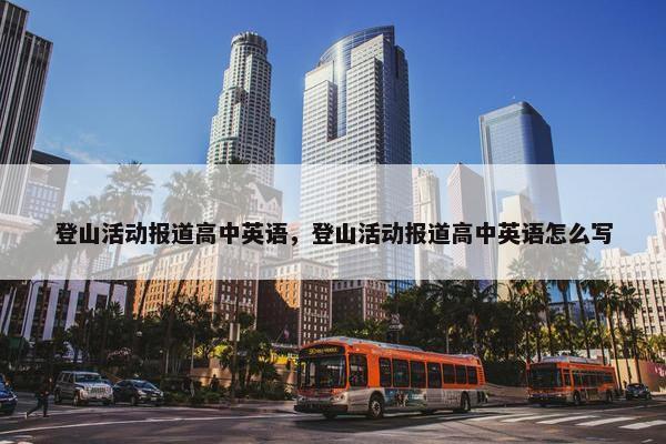 登山活动报道高中英语，登山活动报道高中英语怎么写