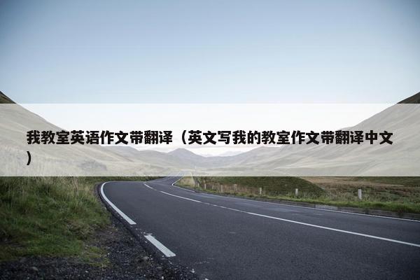我教室英语作文带翻译（英文写我的教室作文带翻译中文）
