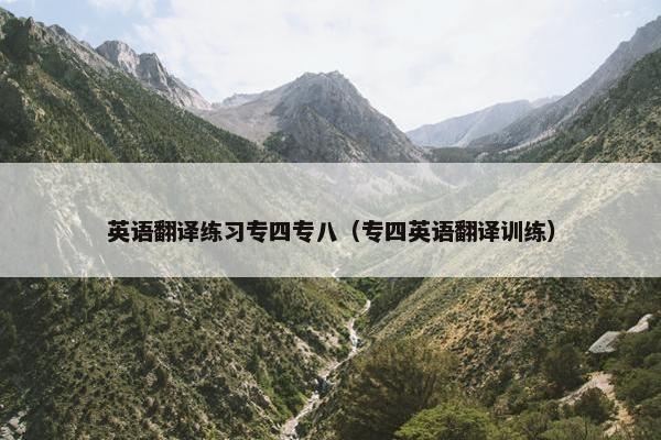 英语翻译练习专四专八（专四英语翻译训练）