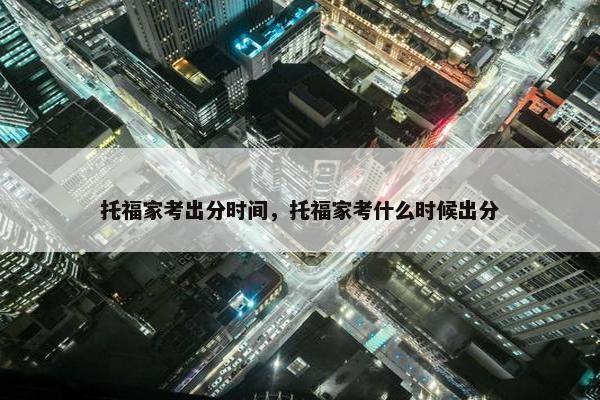 托福家考出分时间，托福家考什么时候出分
