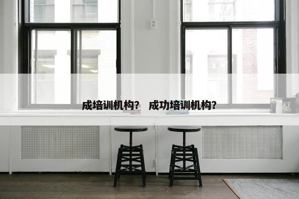 成培训机构？ 成功培训机构？