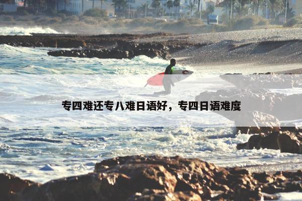 专四难还专八难日语好，专四日语难度