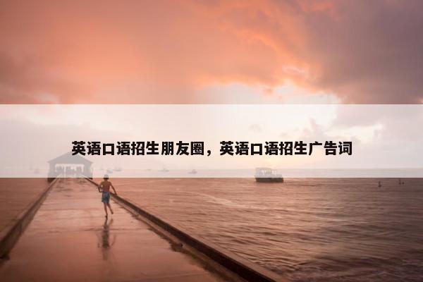 英语口语招生朋友圈，英语口语招生广告词