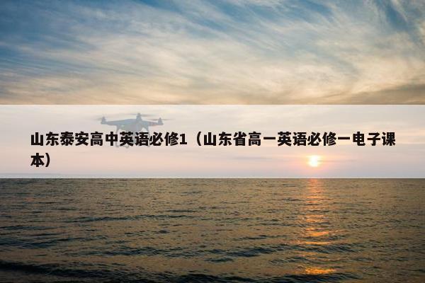 山东泰安高中英语必修1（山东省高一英语必修一电子课本）