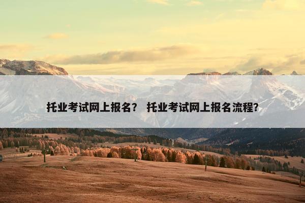 托业考试网上报名？ 托业考试网上报名流程？