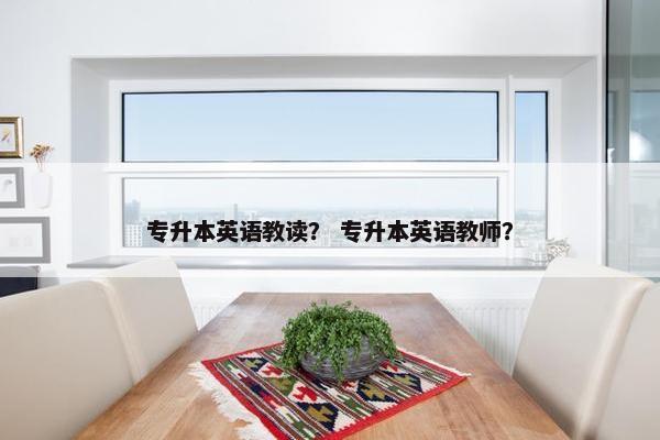 专升本英语教读？ 专升本英语教师？