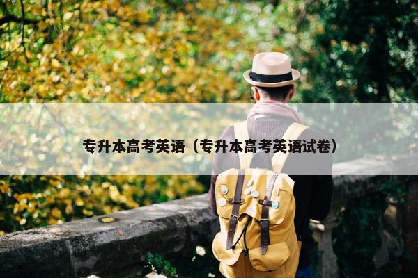 专升本高考英语（专升本高考英语试卷）
