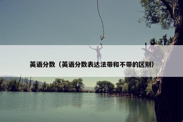 英语分数（英语分数表达法带和不带的区别）