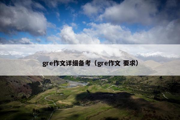 gre作文详细备考（gre作文 要求）