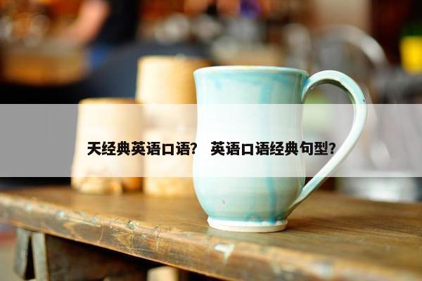 天经典英语口语？ 英语口语经典句型？