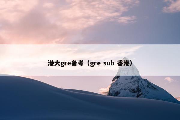 港大gre备考（gre sub 香港）