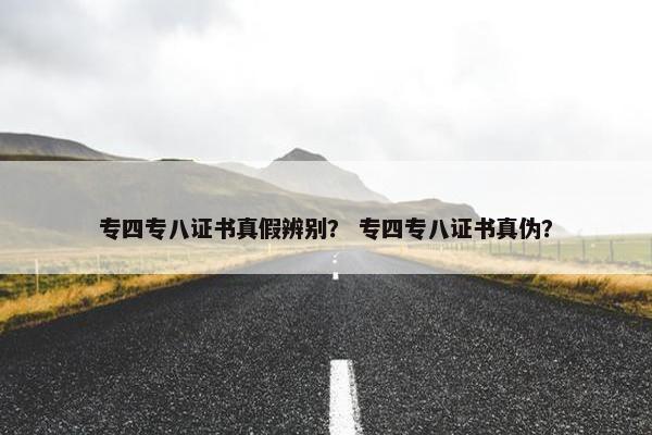 专四专八证书真假辨别？ 专四专八证书真伪？
