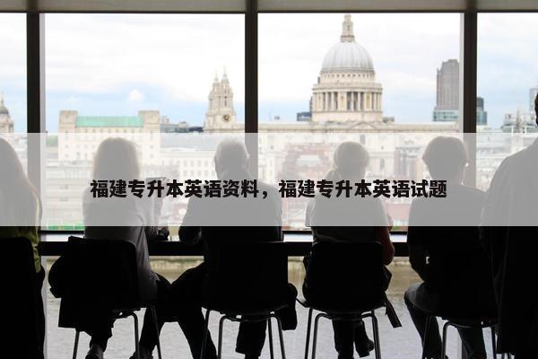 福建专升本英语资料，福建专升本英语试题