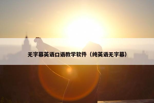 无字幕英语口语教学软件（纯英语无字幕）