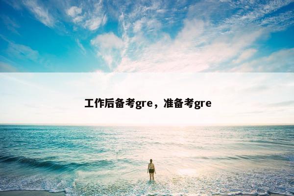 工作后备考gre，准备考gre