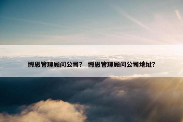 博思管理顾问公司？ 博思管理顾问公司地址？