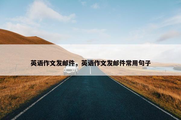 英语作文发邮件，英语作文发邮件常用句子
