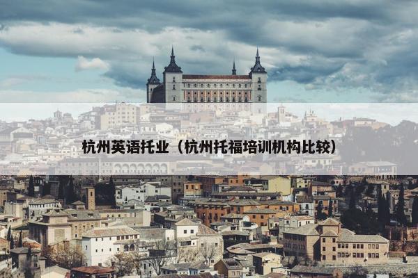 杭州英语托业（杭州托福培训机构比较）