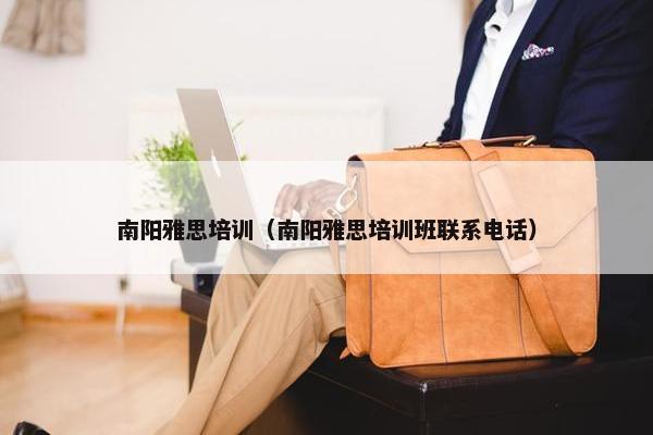 南阳雅思培训（南阳雅思培训班联系电话）