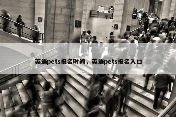 英语pets报名时间，英语pets报名入口