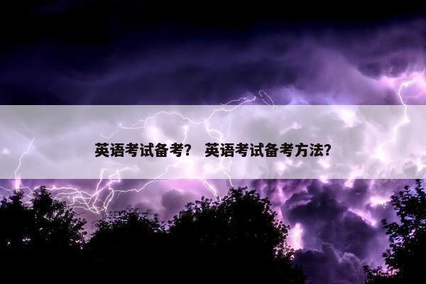 英语考试备考？ 英语考试备考方法？