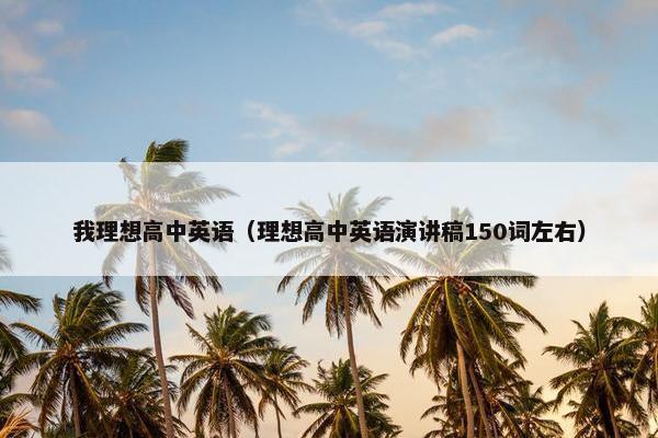 我理想高中英语（理想高中英语演讲稿150词左右）