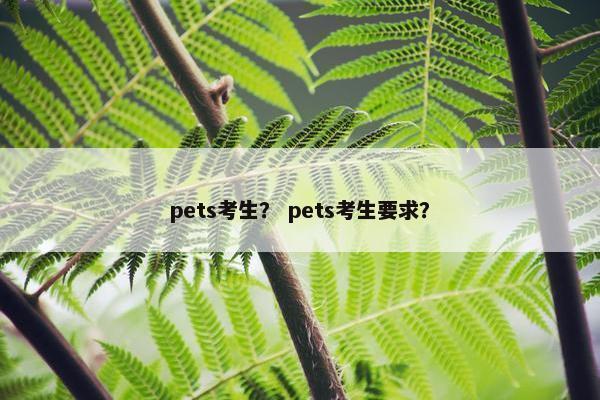 pets考生？ pets考生要求？