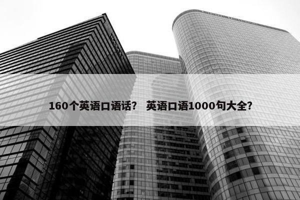 160个英语口语话？ 英语口语1000句大全？