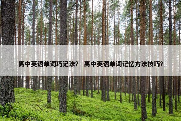 高中英语单词巧记法？ 高中英语单词记忆方法技巧？