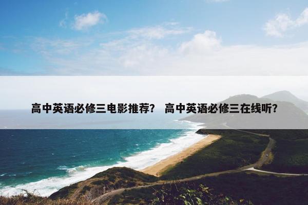 高中英语必修三电影推荐？ 高中英语必修三在线听？