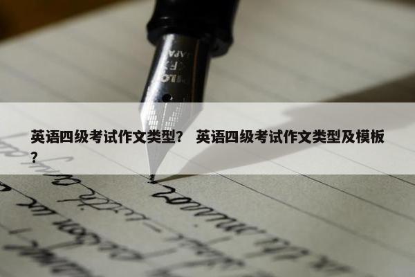 英语四级考试作文类型？ 英语四级考试作文类型及模板？