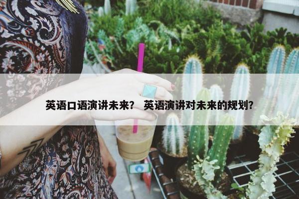 英语口语演讲未来？ 英语演讲对未来的规划？