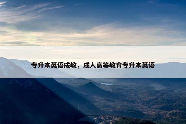 专升本英语成教，成人高等教育专升本英语