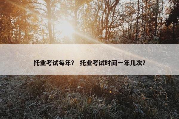 托业考试每年？ 托业考试时间一年几次？