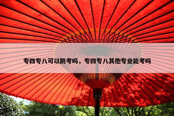 专四专八可以跳考吗，专四专八其他专业能考吗