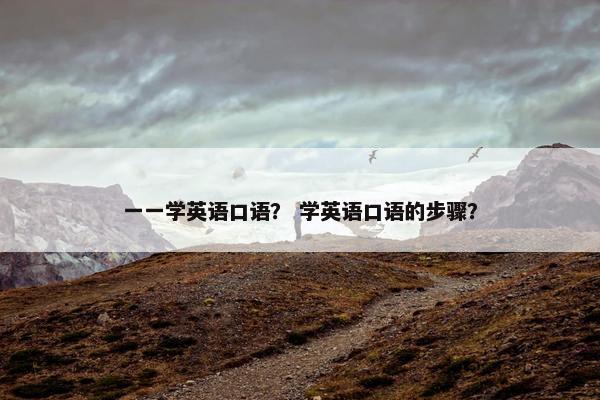 一一学英语口语？ 学英语口语的步骤？