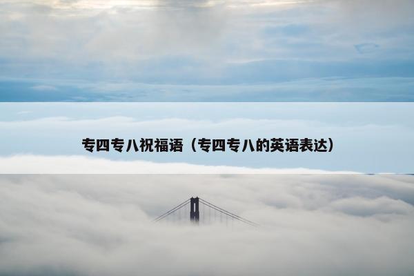 专四专八祝福语（专四专八的英语表达）