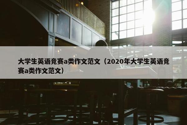 大学生英语竞赛a类作文范文（2020年大学生英语竞赛a类作文范文）