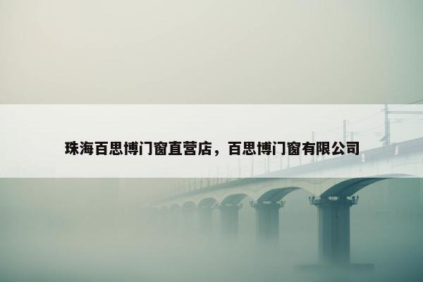 珠海百思博门窗直营店，百思博门窗有限公司