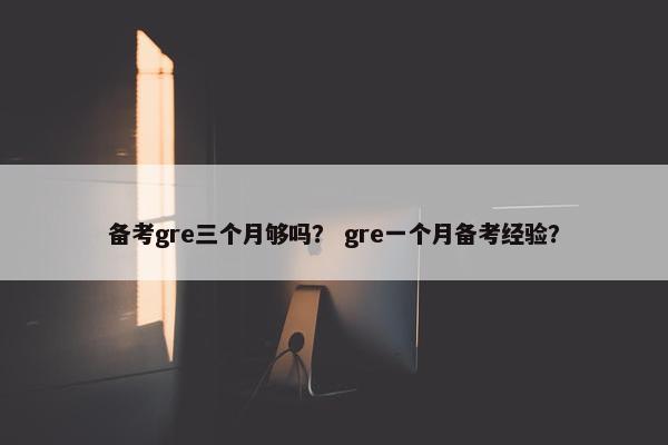 备考gre三个月够吗？ gre一个月备考经验？