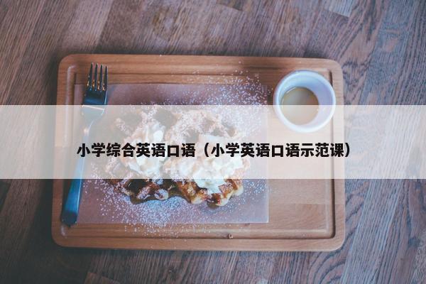 小学综合英语口语（小学英语口语示范课）
