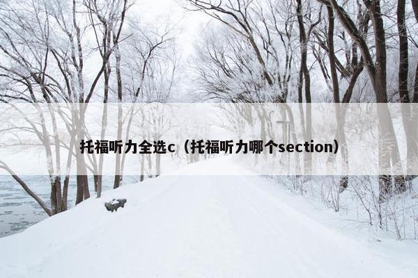 托福听力全选c（托福听力哪个section）